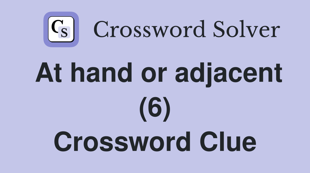 At hand or adjacent (6) Crossword Clue
