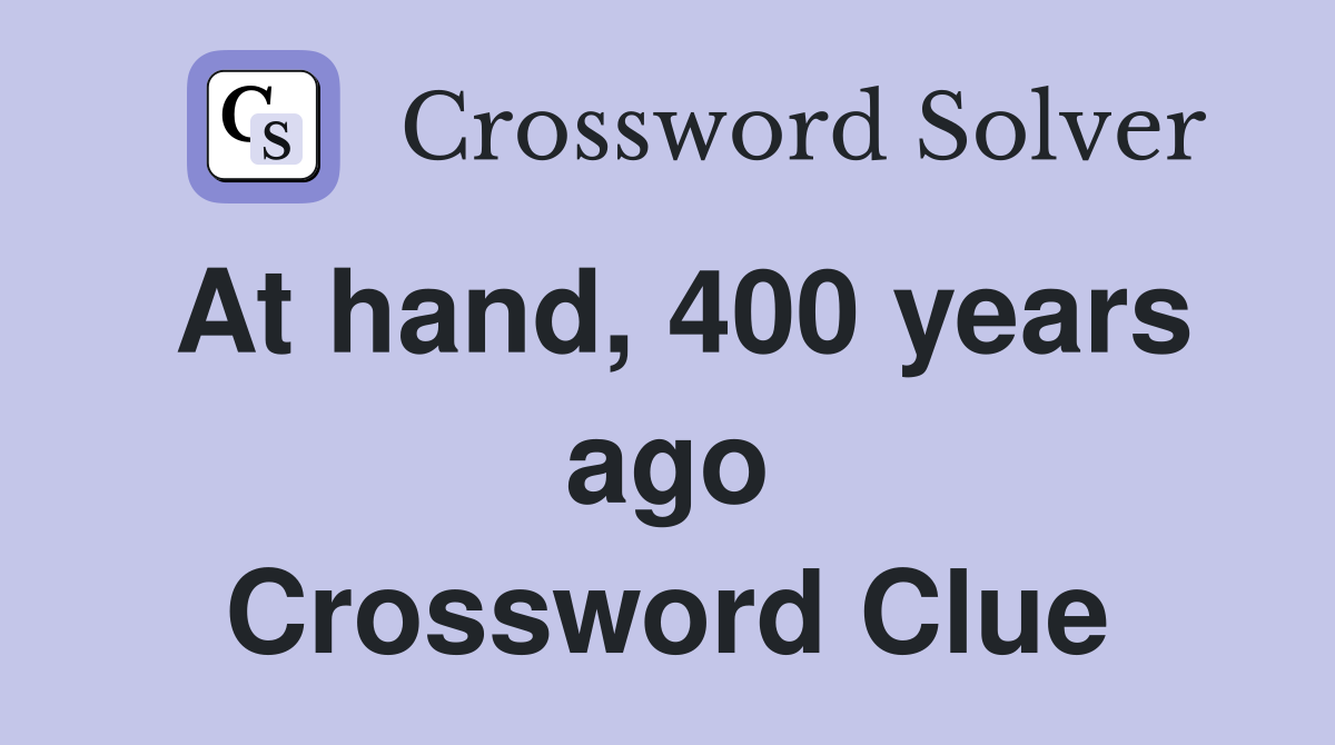 At hand, 400 years ago Crossword Clue