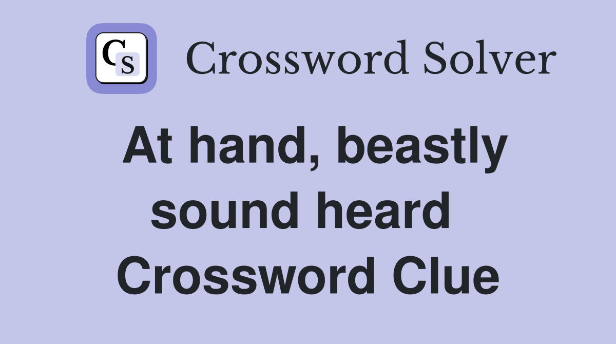 At hand, beastly sound heard  Crossword Clue
