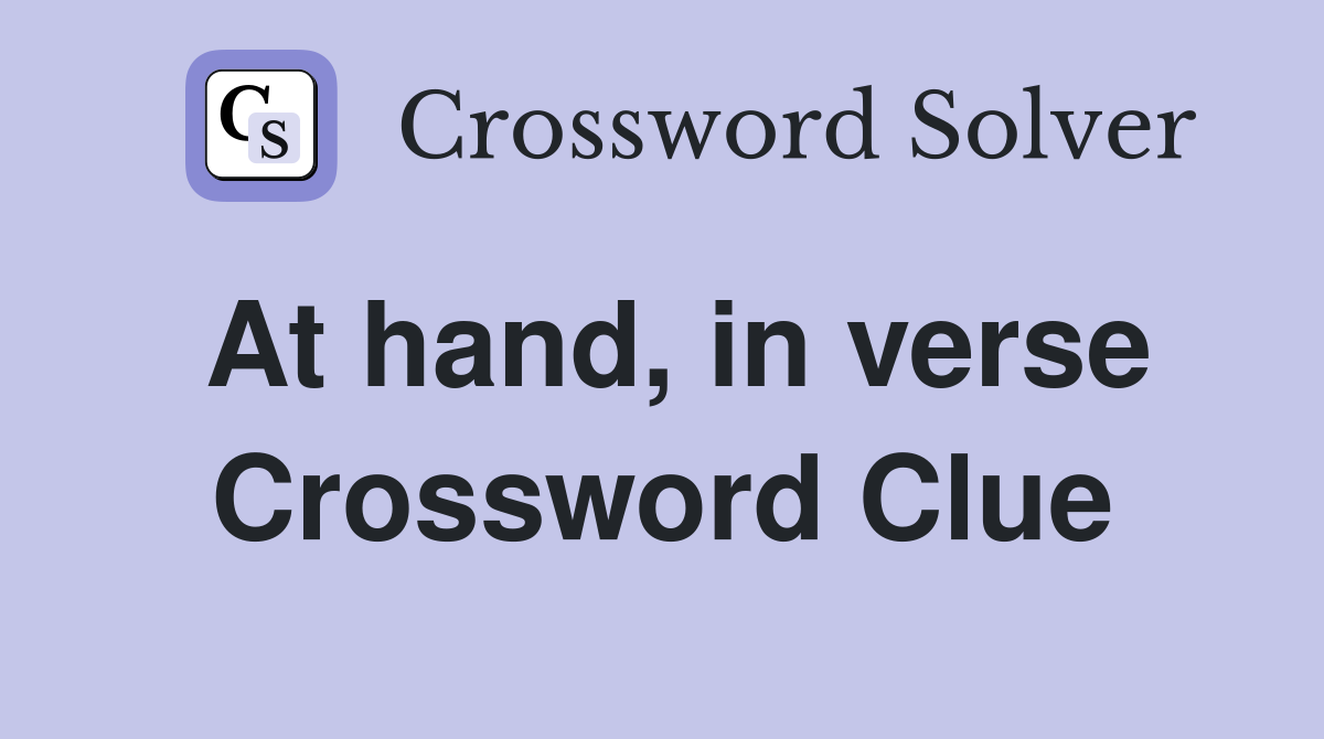 At hand, in verse Crossword Clue