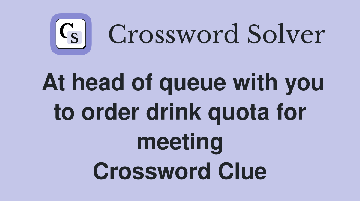 At head of queue with you to order drink quota for meeting Crossword Clue