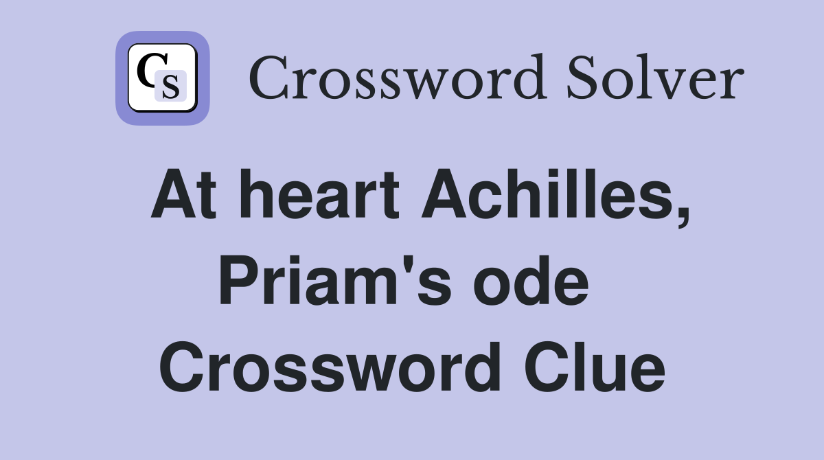 At heart Achilles, Priam's ode  Crossword Clue