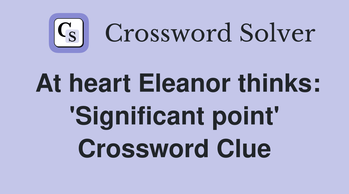 At heart Eleanor thinks: 'Significant point' Crossword Clue