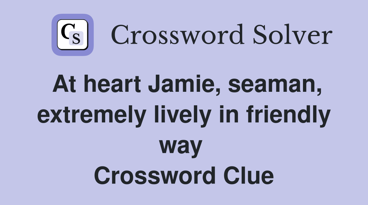 At heart Jamie, seaman, extremely lively in friendly way  Crossword Clue