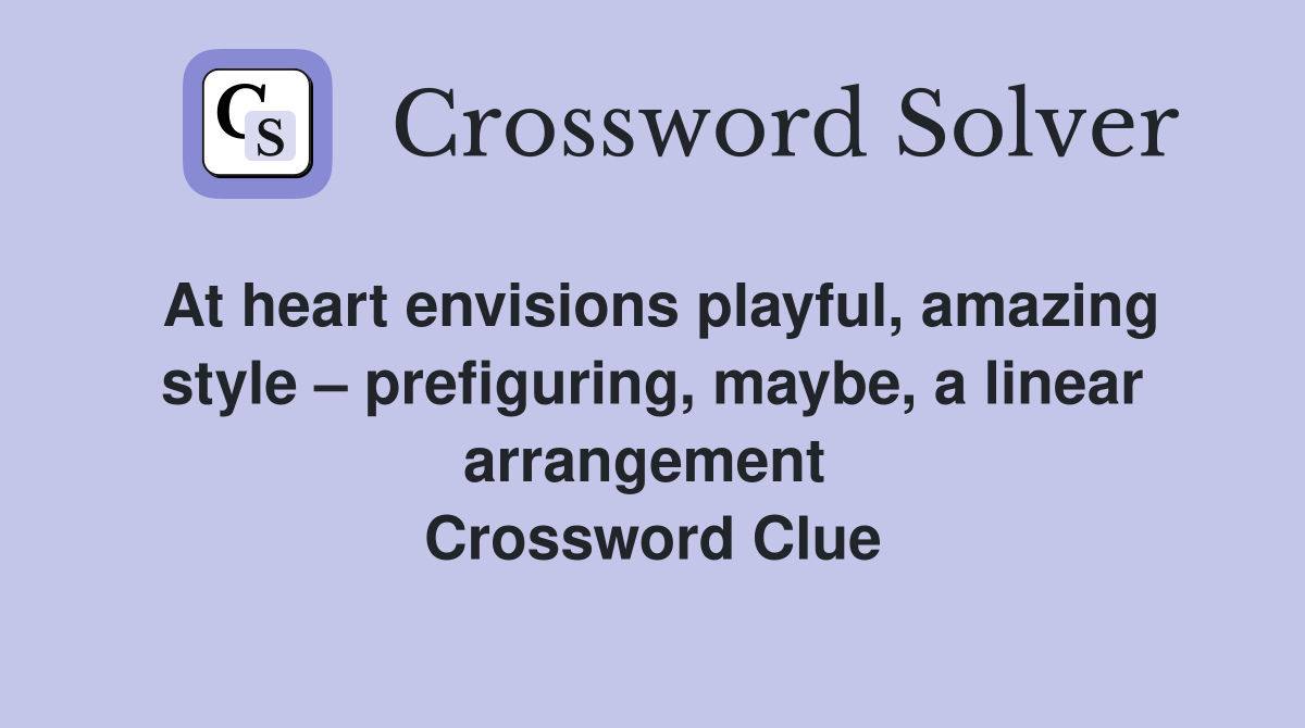At heart envisions playful, amazing style – prefiguring, maybe, a linear arrangement  Crossword Clue