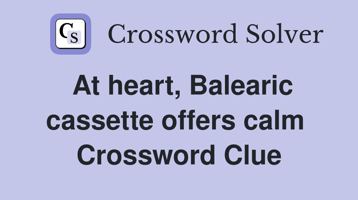 At heart, Balearic cassette offers calm  Crossword Clue