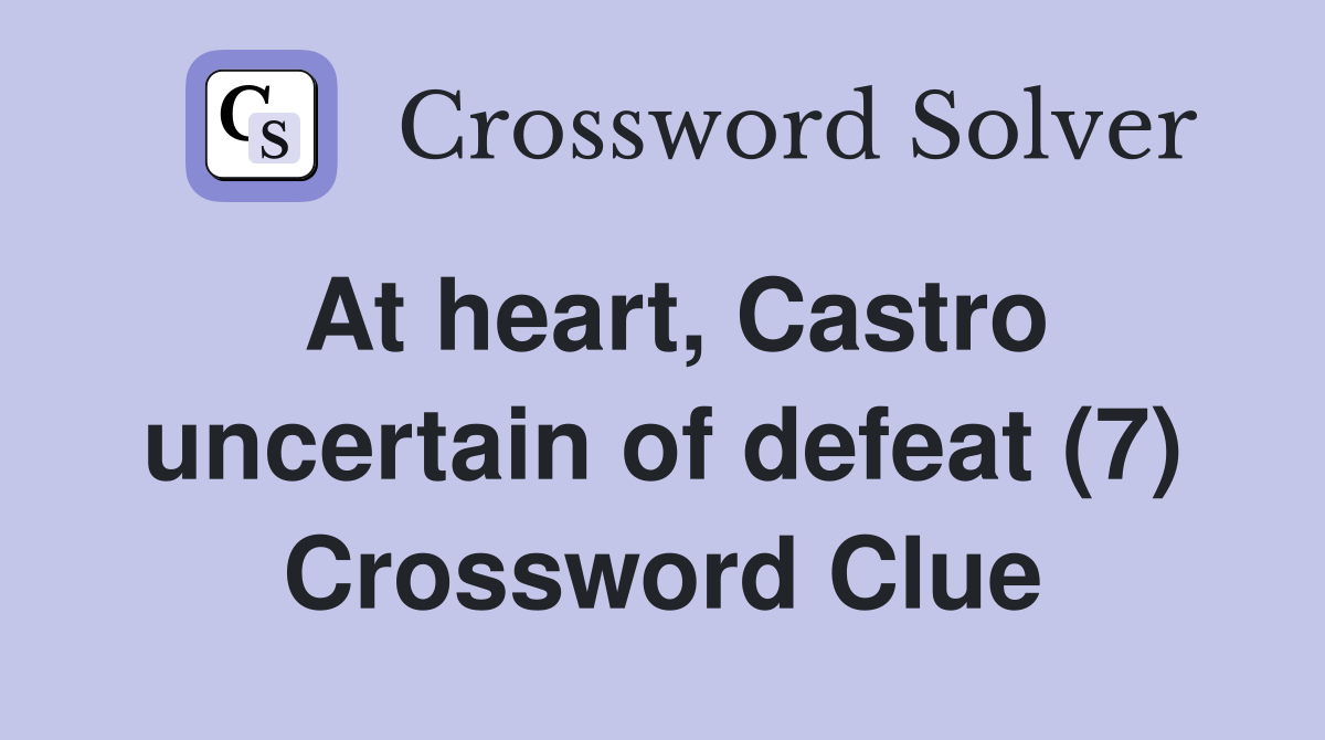 At heart, Castro uncertain of defeat (7) Crossword Clue