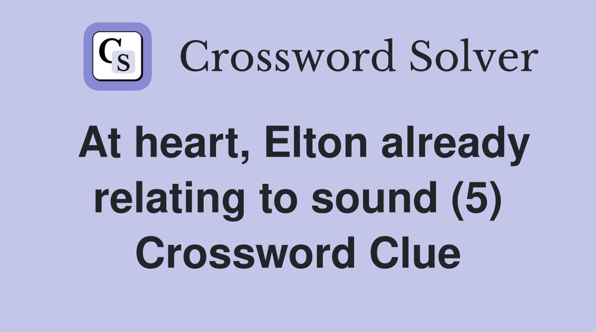 At heart, Elton already relating to sound (5) Crossword Clue