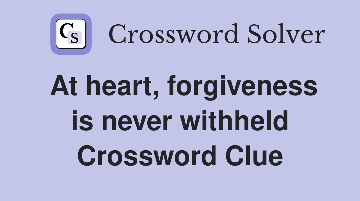 At heart, forgiveness is never withheld Crossword Clue
