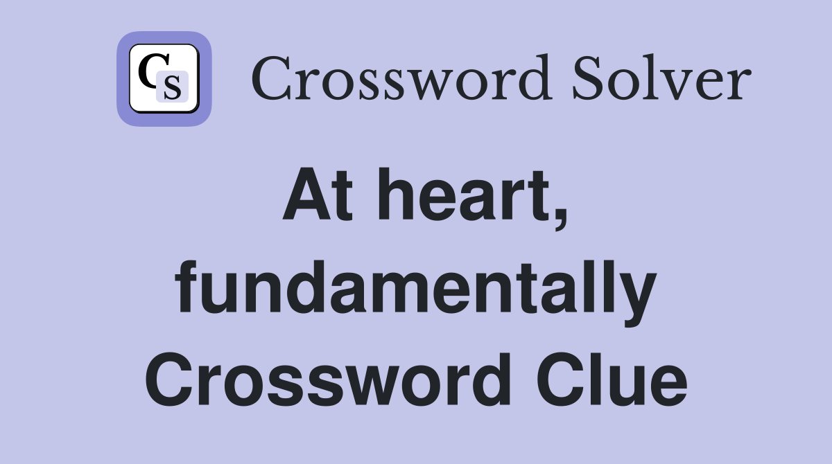 At heart, fundamentally Crossword Clue