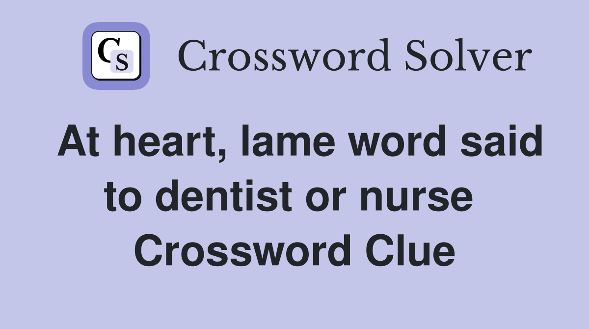 At heart, lame word said to dentist or nurse  Crossword Clue