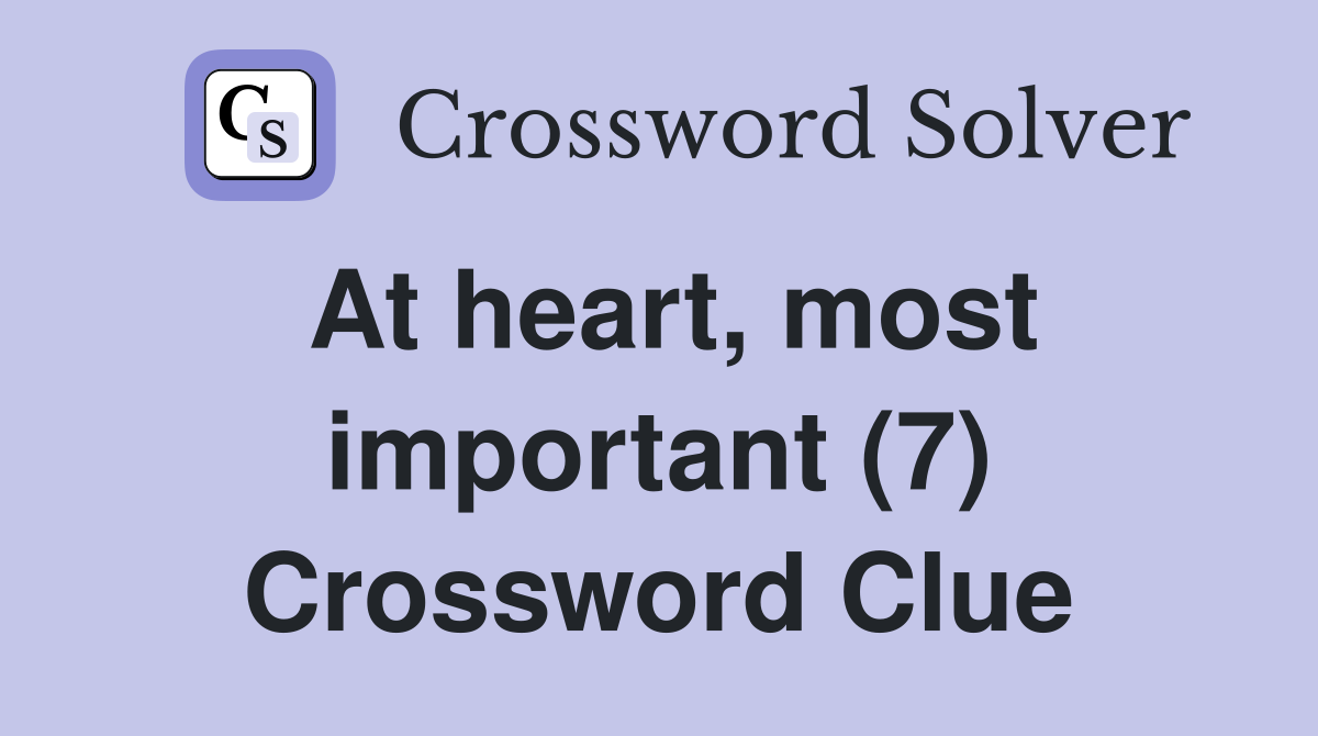 At heart, most important (7) Crossword Clue