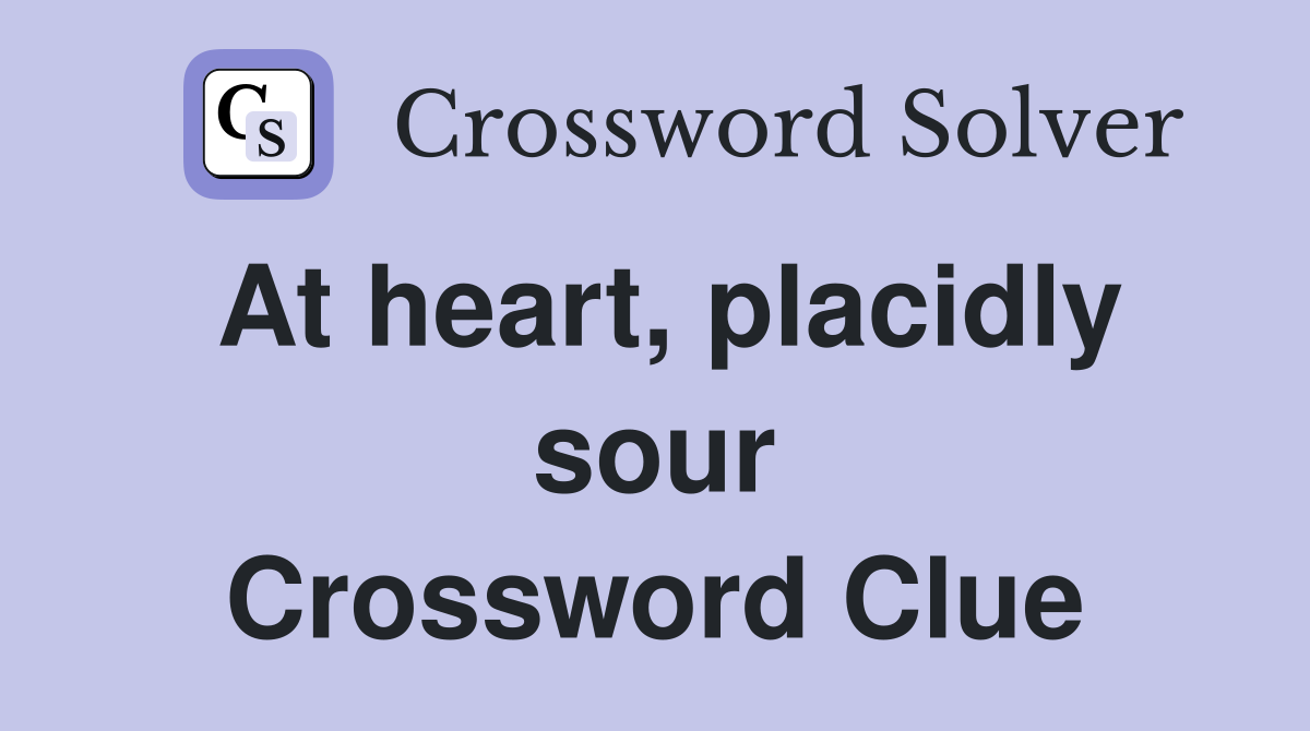 At heart, placidly sour Crossword Clue