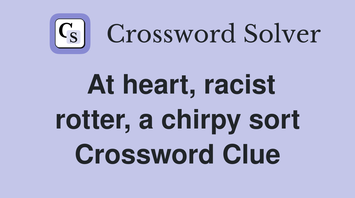 At heart, racist rotter, a chirpy sort Crossword Clue