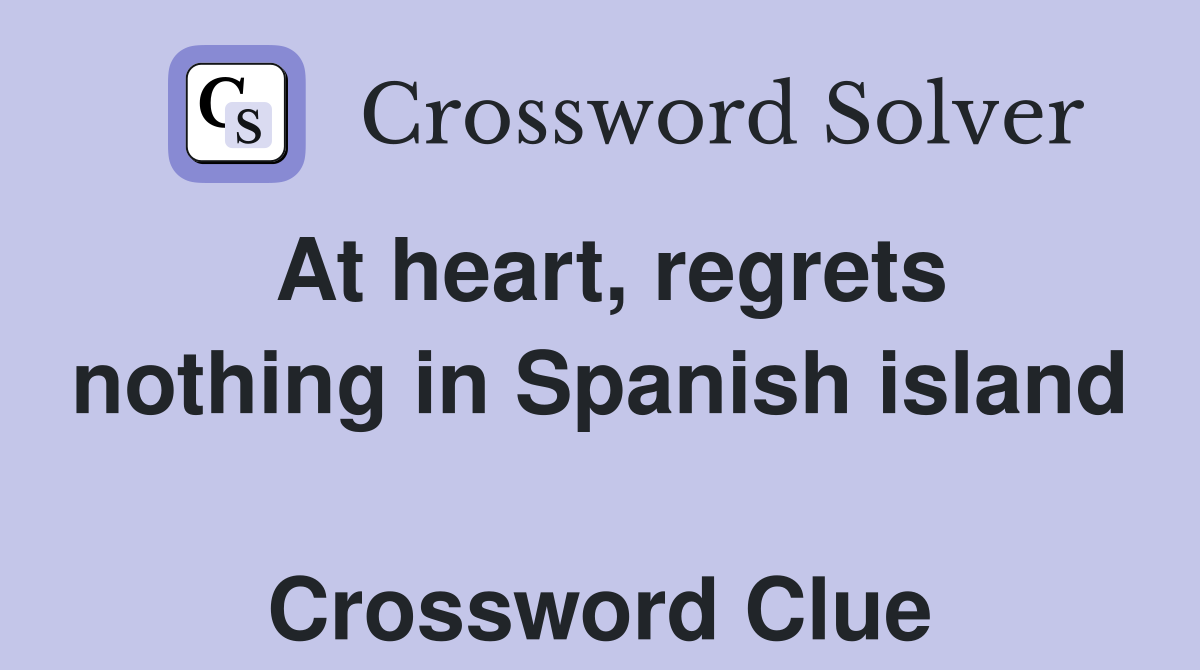 At heart, regrets nothing in Spanish island  Crossword Clue