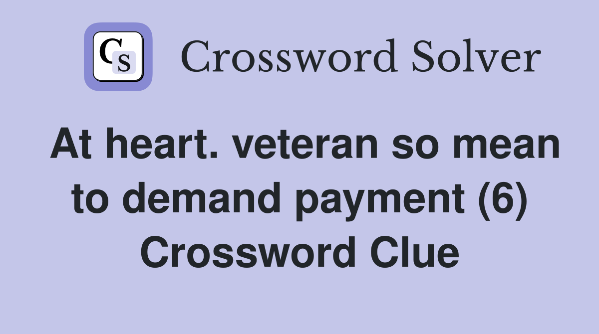 At heart. veteran so mean to demand payment (6) Crossword Clue