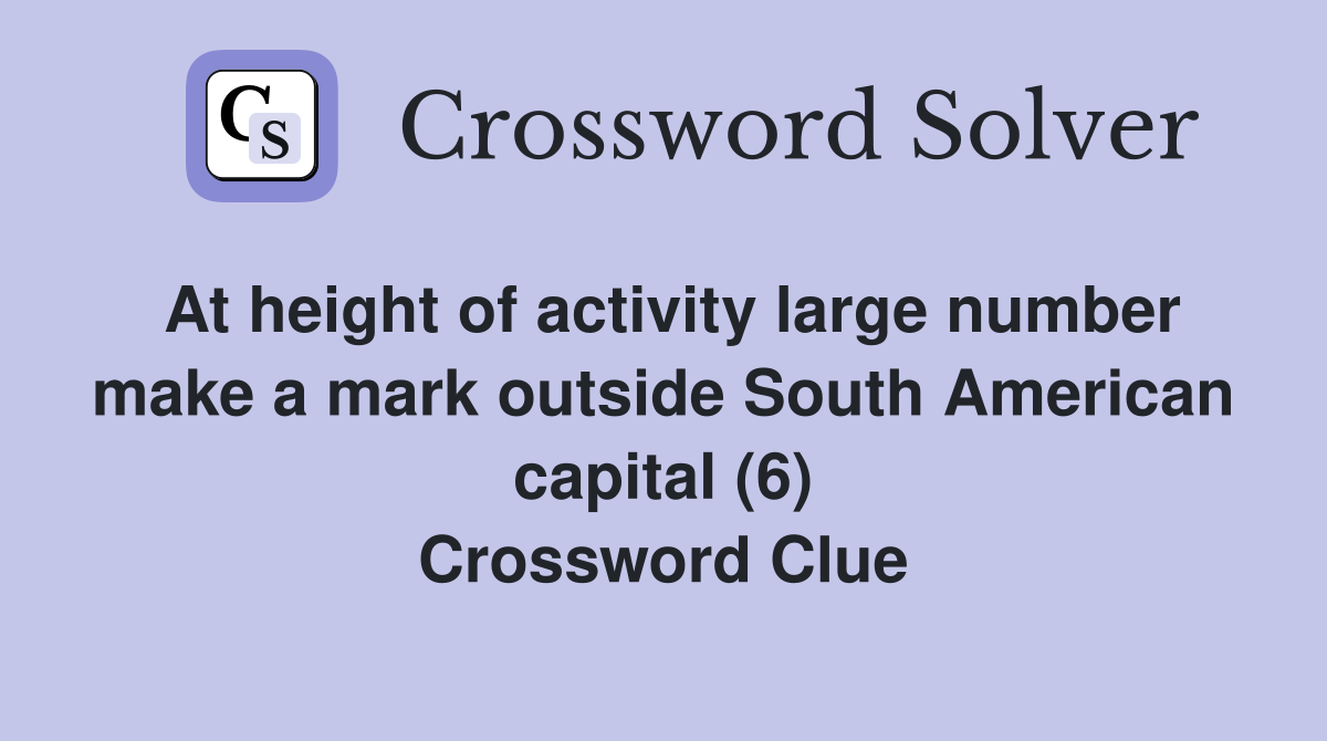 At height of activity large number make a mark outside South American capital (6) Crossword Clue