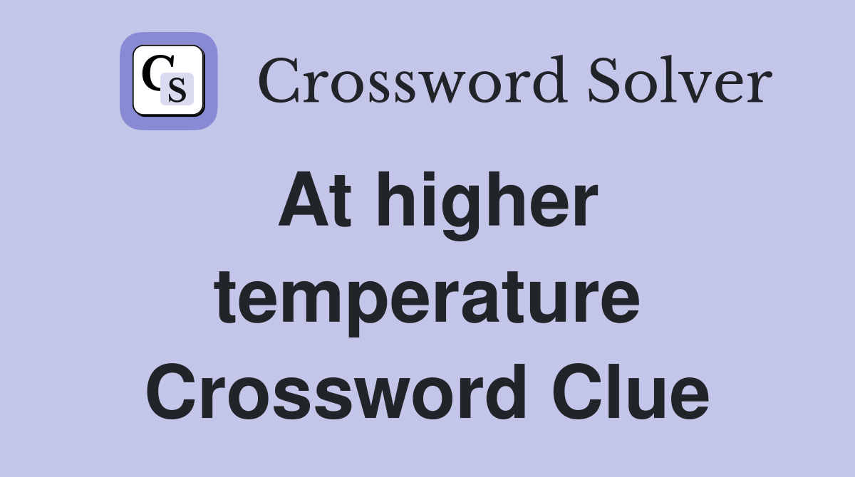 At higher temperature Crossword Clue