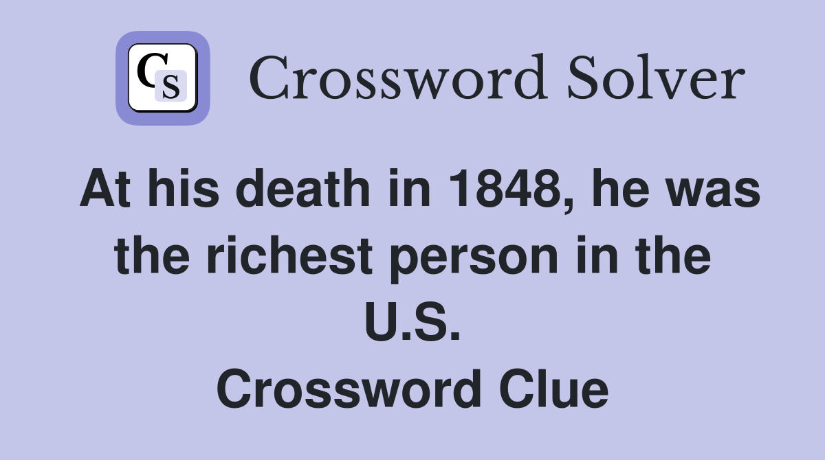 At his death in 1848, he was the richest person in the U.S. Crossword Clue
