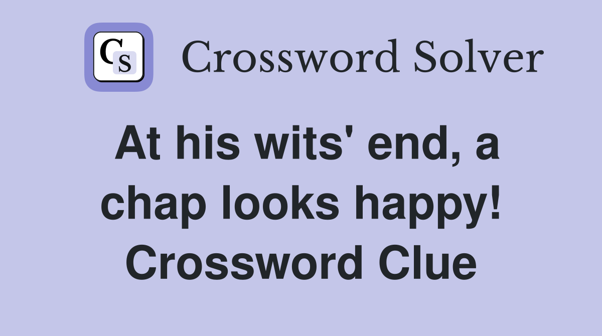 At his wits' end, a chap looks happy! Crossword Clue