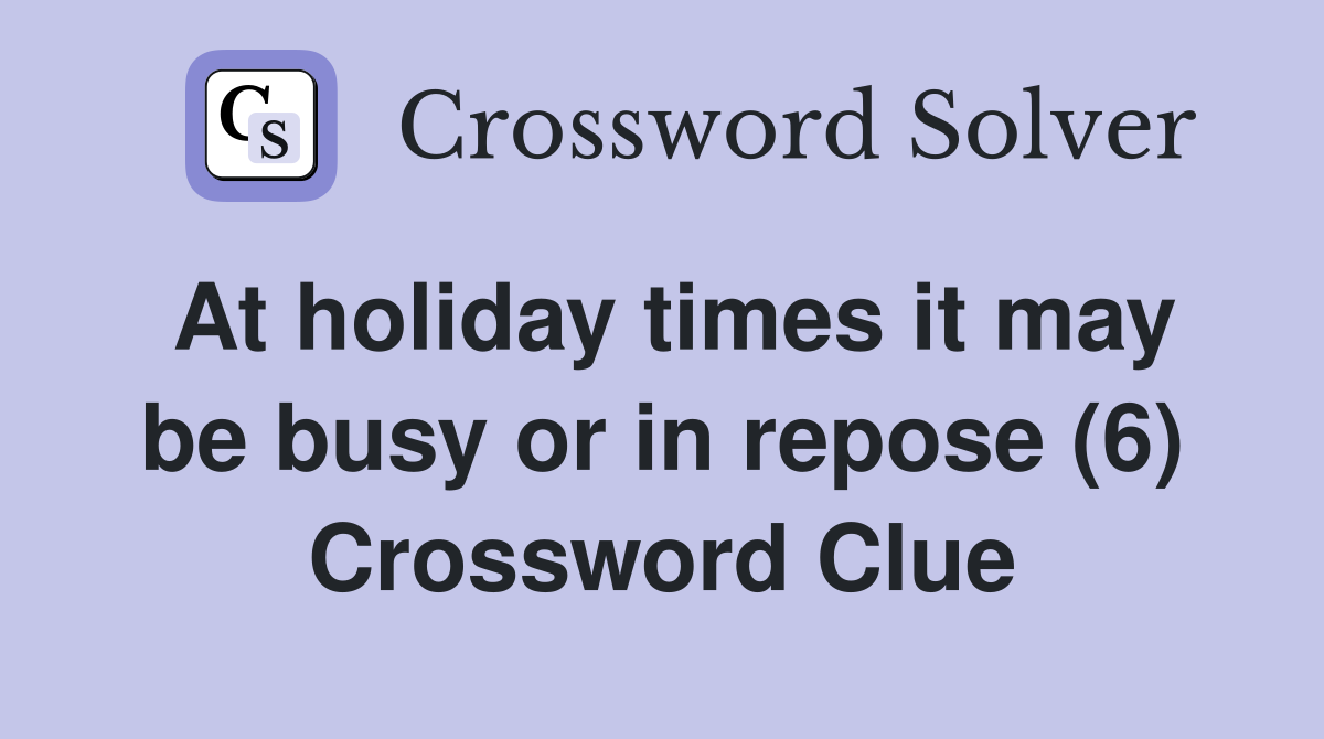 At holiday times it may be busy or in repose (6) Crossword Clue