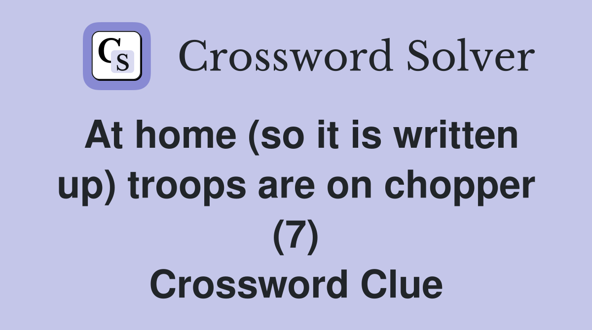 At home (so it is written up) troops are on chopper (7) Crossword Clue