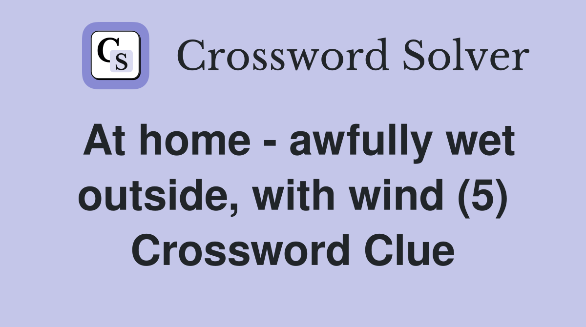 At home - awfully wet outside, with wind (5) Crossword Clue