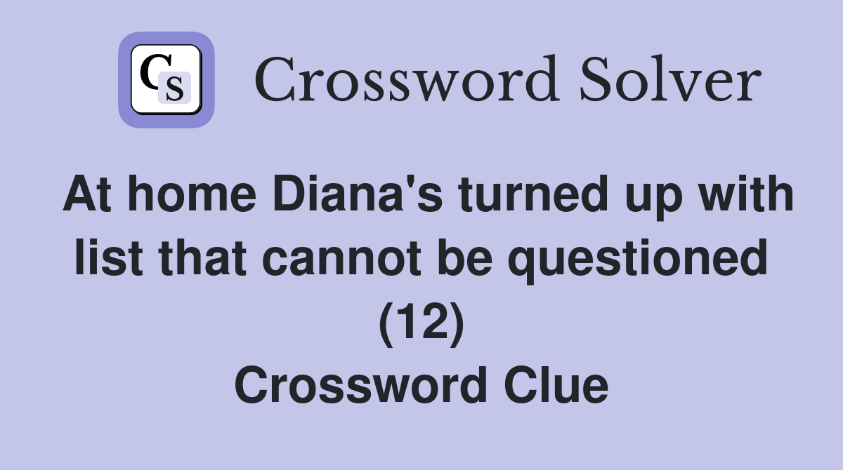At home Diana's turned up with list that cannot be questioned (12) Crossword Clue