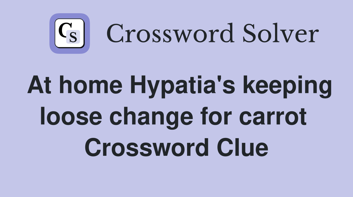 At home Hypatia's keeping loose change for carrot  Crossword Clue