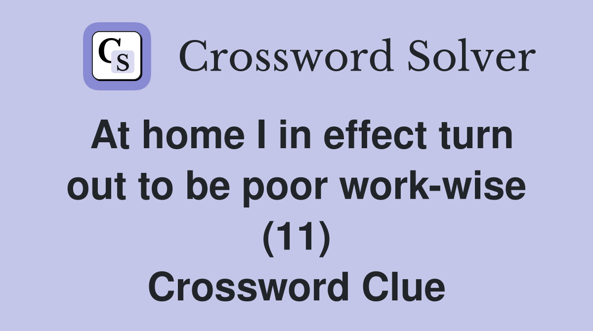 At home I in effect turn out to be poor work-wise (11) Crossword Clue