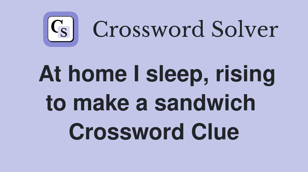 At home I sleep, rising to make a sandwich  Crossword Clue