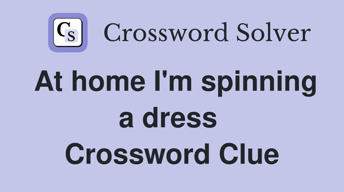 At home I'm spinning a dress  Crossword Clue