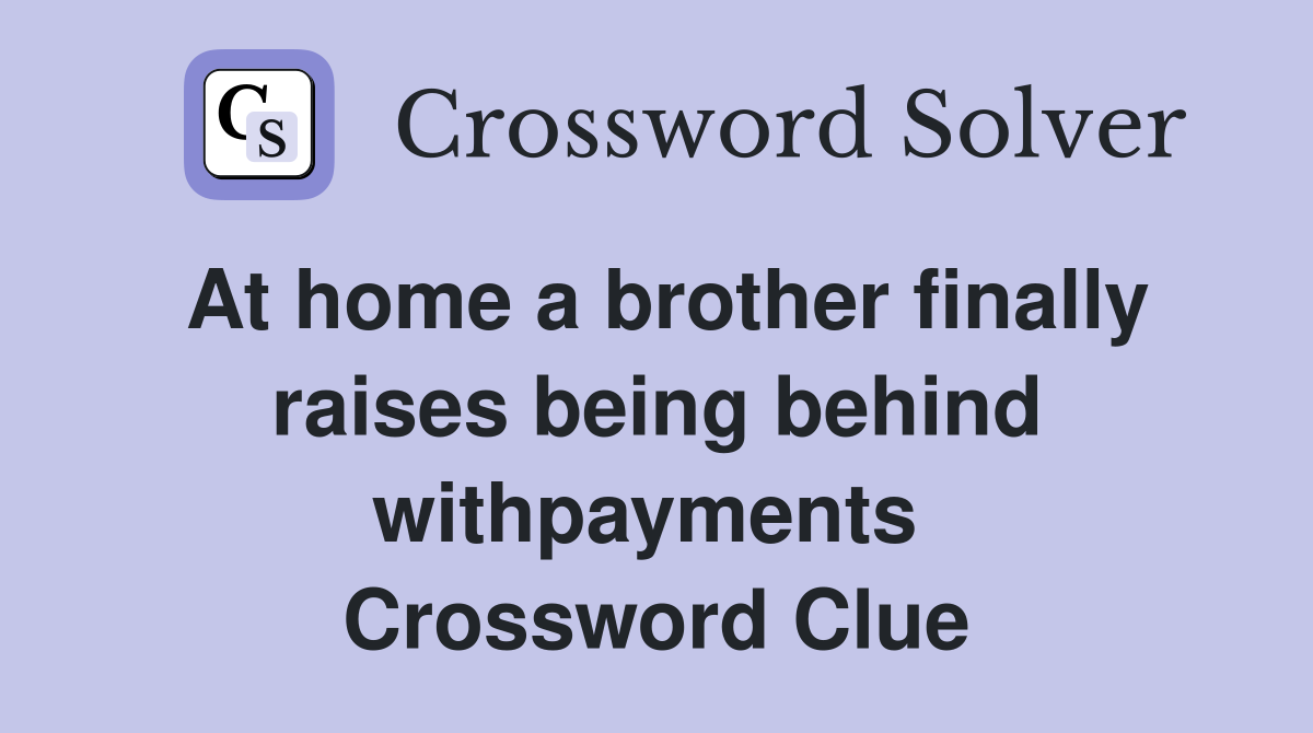 At home a brother finally raises being behind withpayments  Crossword Clue