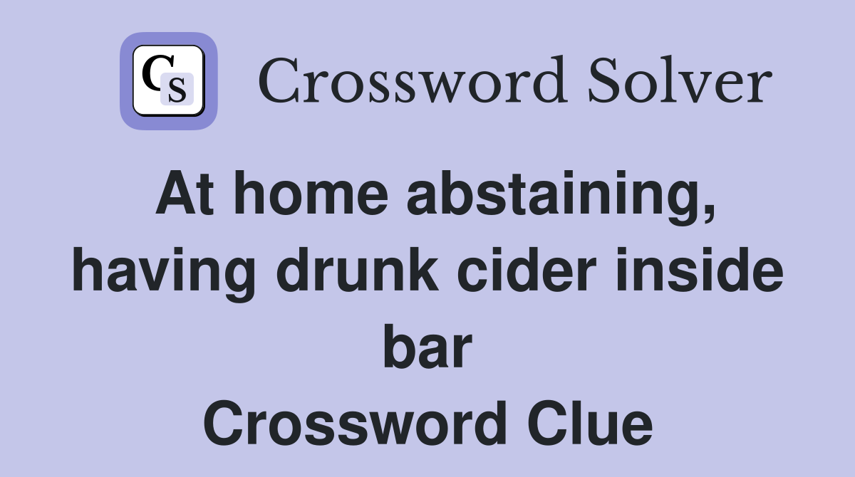 At home abstaining, having drunk cider inside bar Crossword Clue