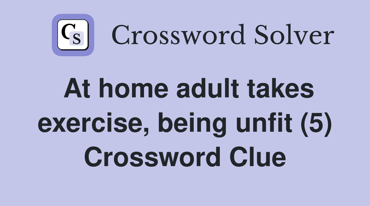 At home adult takes exercise, being unfit (5) Crossword Clue