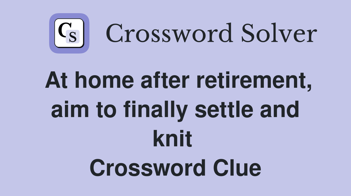 At home after retirement, aim to finally settle and knit  Crossword Clue
