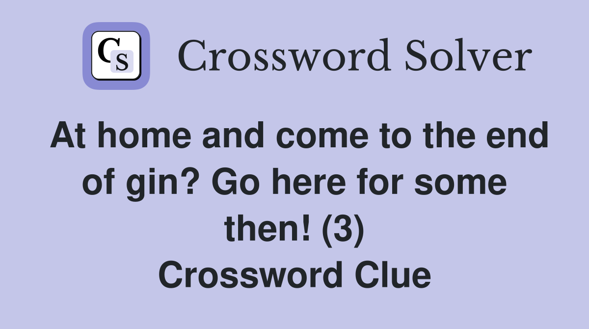 At home and come to the end of gin? Go here for some then! (3) Crossword Clue