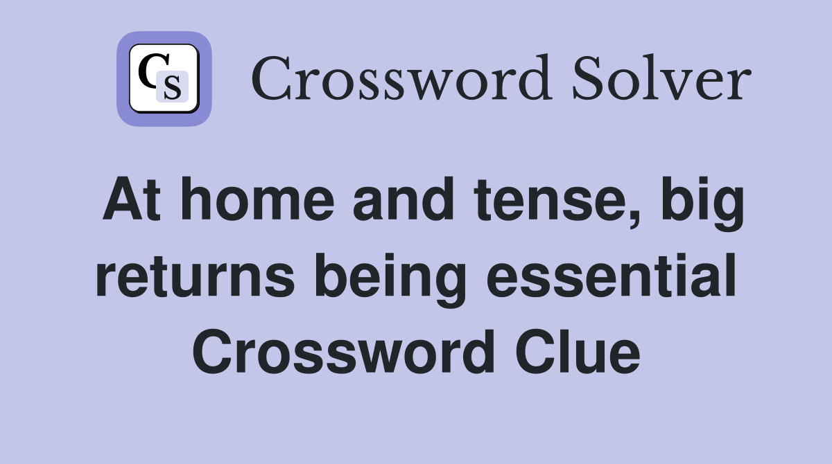 At home and tense, big returns being essential Crossword Clue