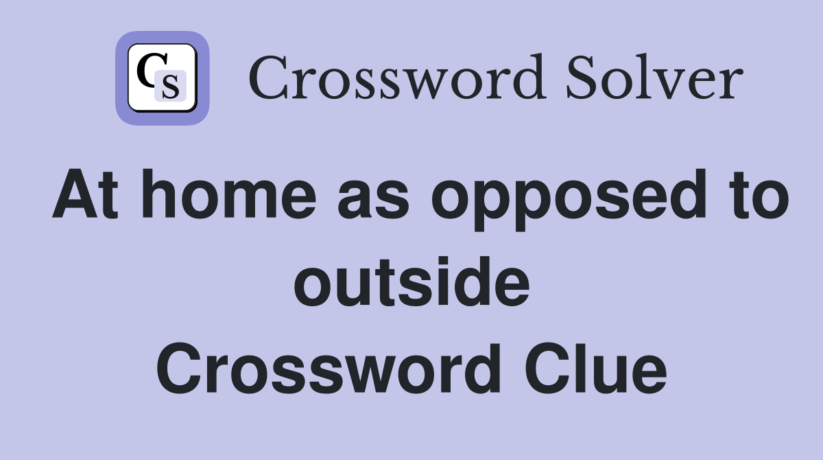 At home as opposed to outside Crossword Clue