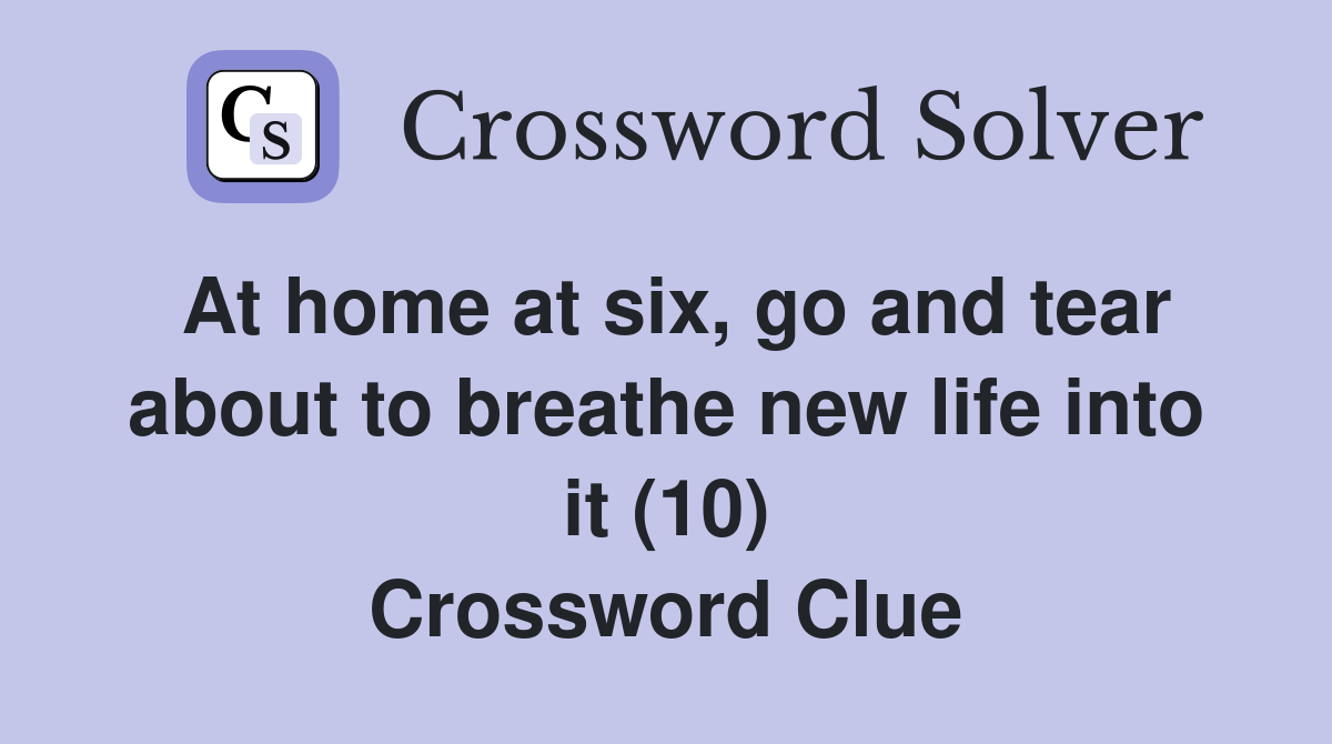 At home at six, go and tear about to breathe new life into it (10) Crossword Clue