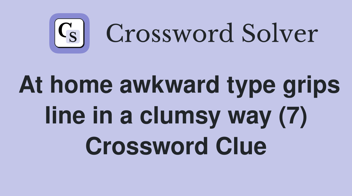 At home awkward type grips line in a clumsy way (7) Crossword Clue