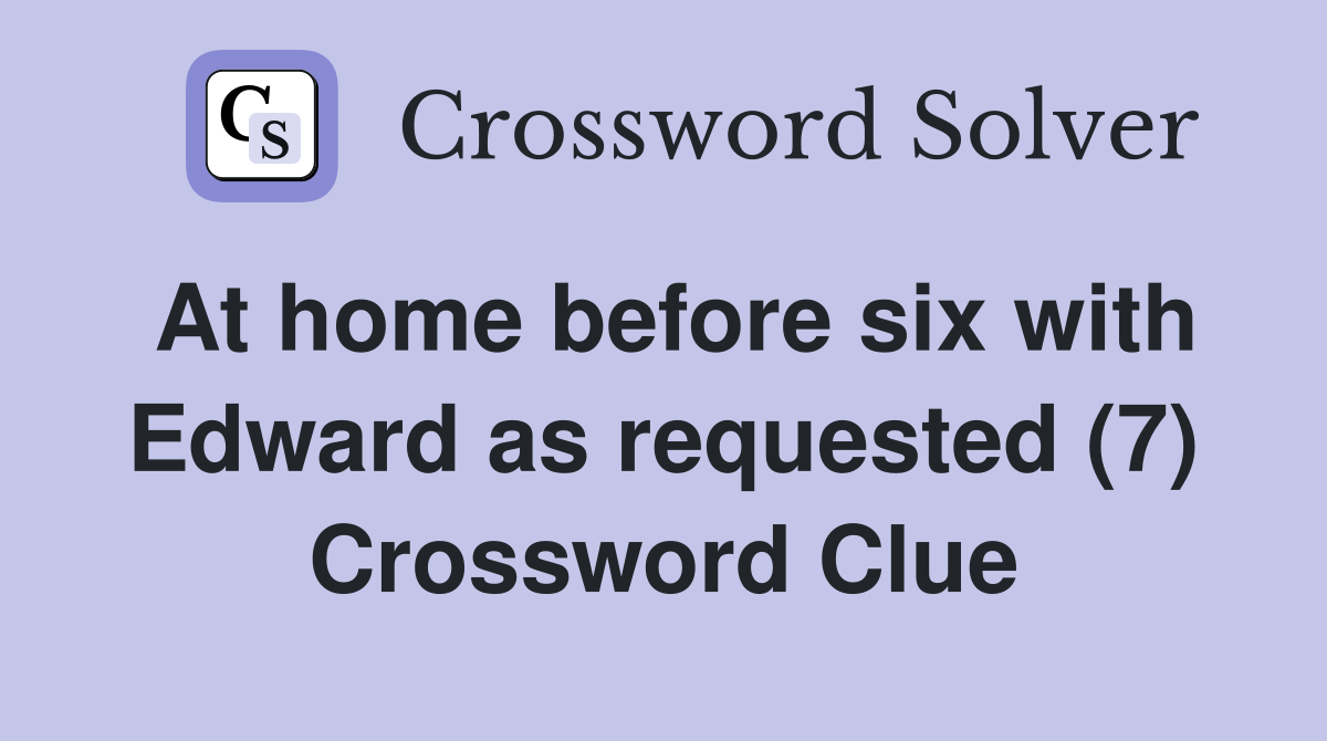 At home before six with Edward as requested (7) Crossword Clue