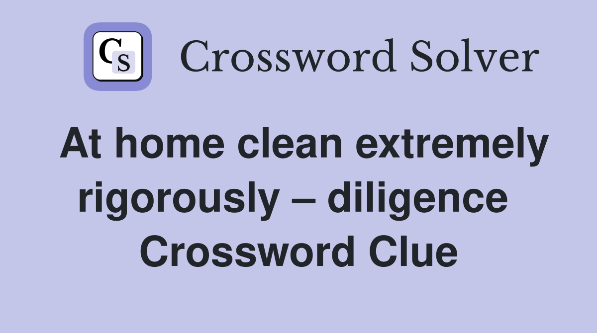 At home clean extremely rigorously – diligence  Crossword Clue