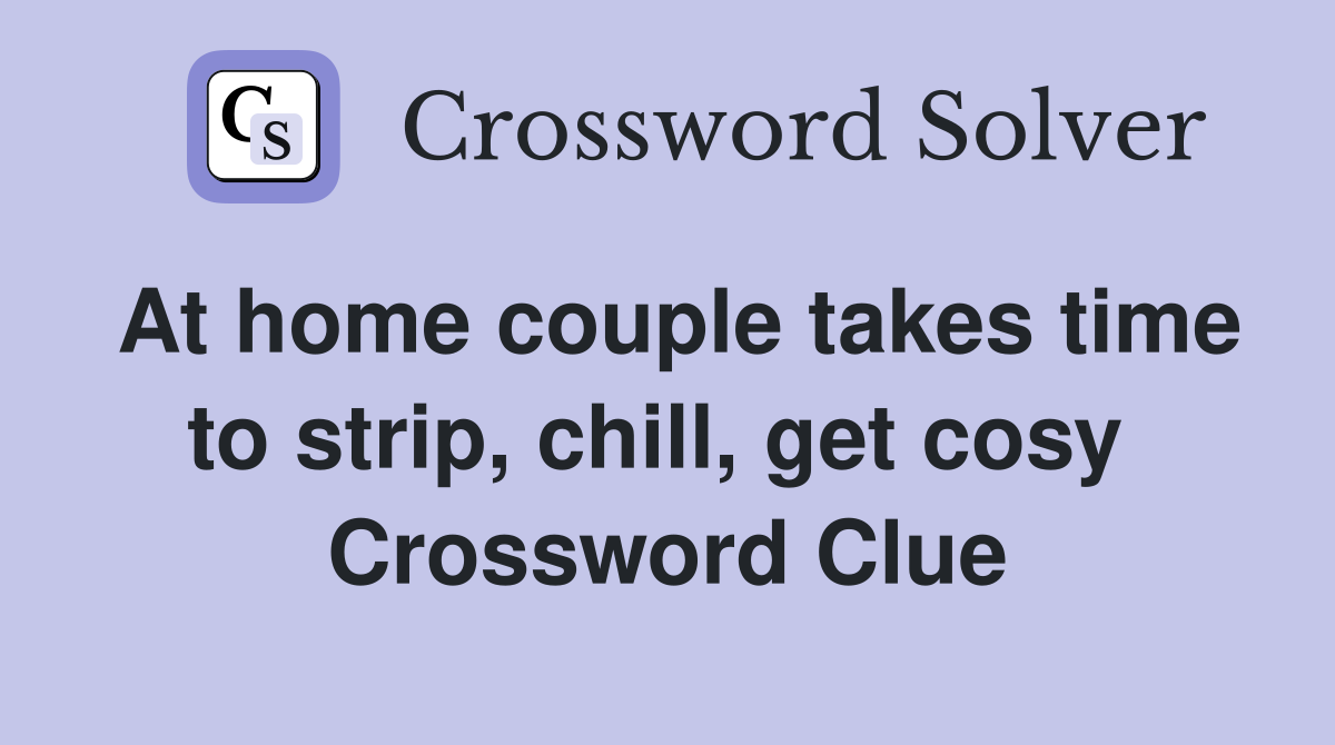 At home couple takes time to strip, chill, get cosy  Crossword Clue
