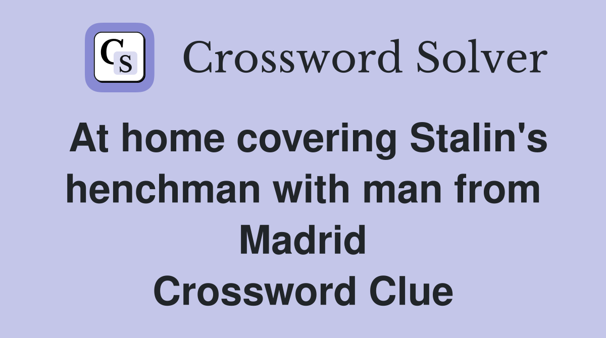 At home covering Stalin's henchman with man from Madrid Crossword Clue