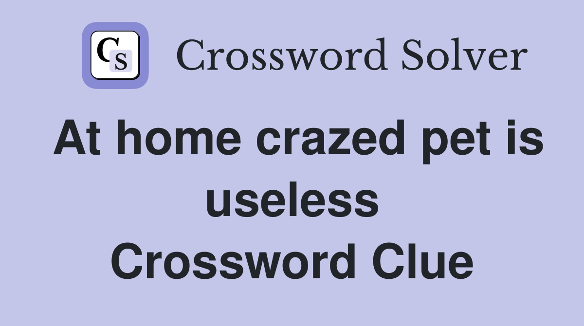 At home crazed pet is useless Crossword Clue