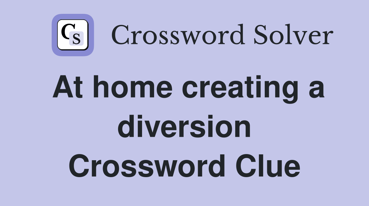 At home creating a diversion Crossword Clue