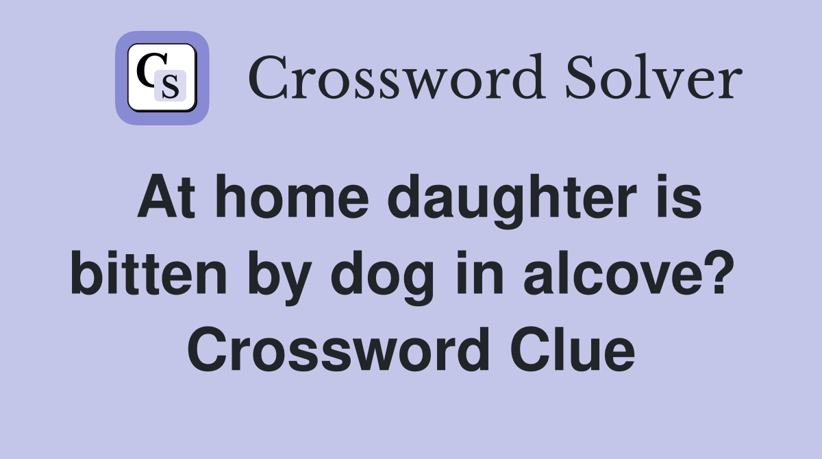 At home daughter is bitten by dog in alcove?  Crossword Clue