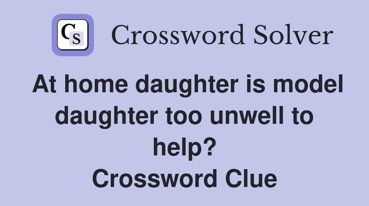 At home daughter is model daughter too unwell to help? Crossword Clue
