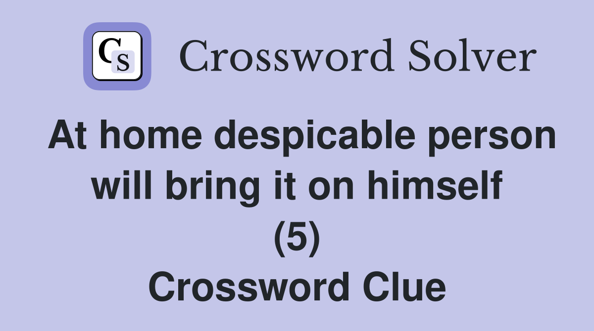 At home despicable person will bring it on himself (5) Crossword Clue